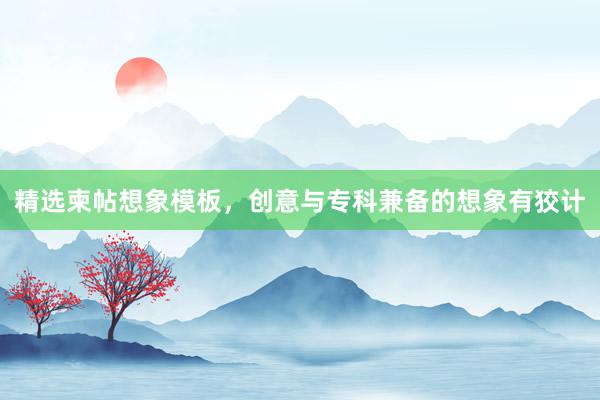 精选柬帖想象模板，创意与专科兼备的想象有狡计