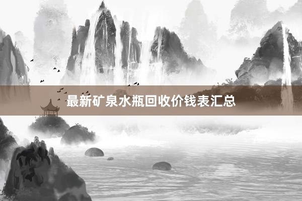 最新矿泉水瓶回收价钱表汇总