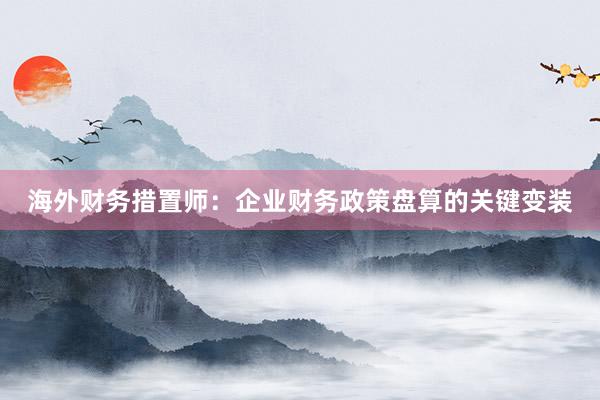 海外财务措置师：企业财务政策盘算的关键变装