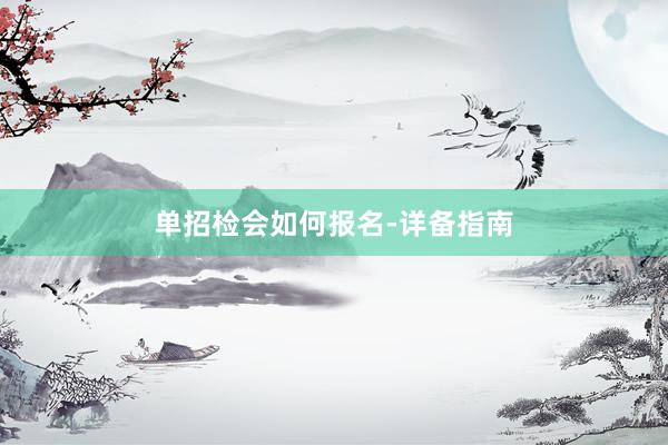 单招检会如何报名-详备指南