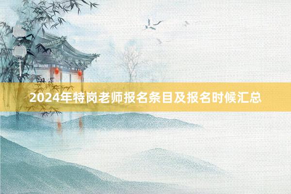 2024年特岗老师报名条目及报名时候汇总