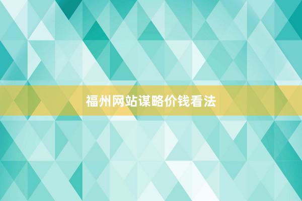 福州网站谋略价钱看法