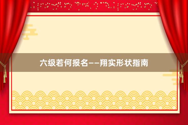 六级若何报名——翔实形状指南