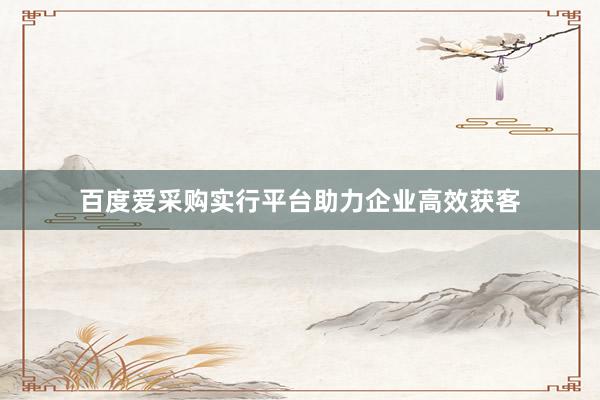 百度爱采购实行平台助力企业高效获客
