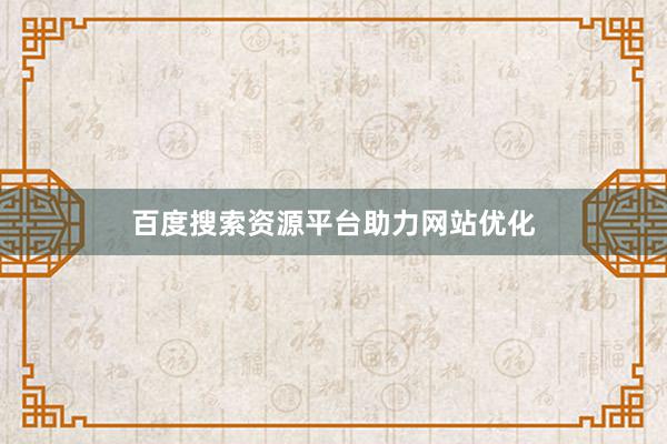 百度搜索资源平台助力网站优化