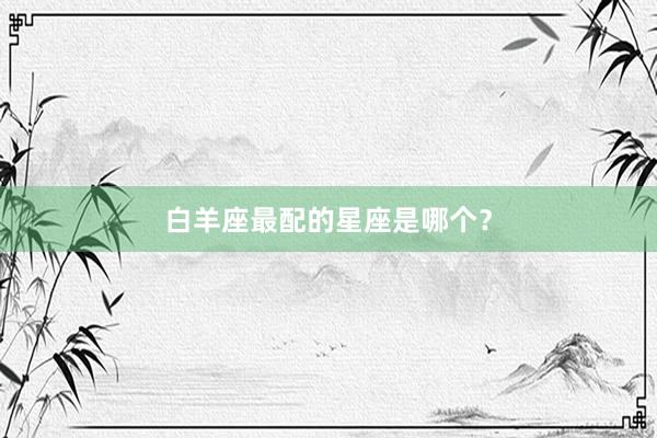 白羊座最配的星座是哪个？