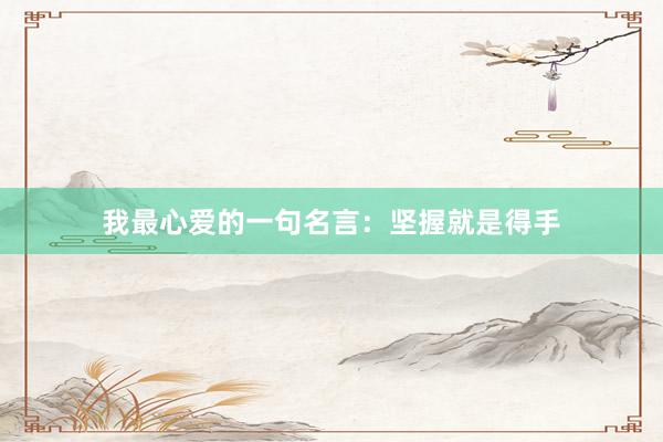 我最心爱的一句名言：坚握就是得手