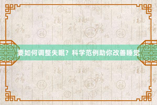 要如何调整失眠？科学范例助你改善睡觉