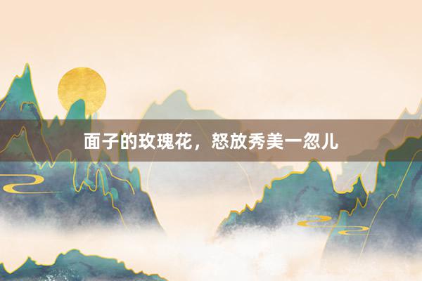 面子的玫瑰花，怒放秀美一忽儿