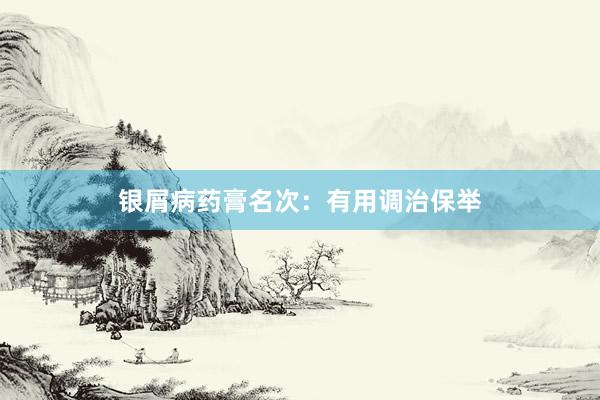 银屑病药膏名次：有用调治保举